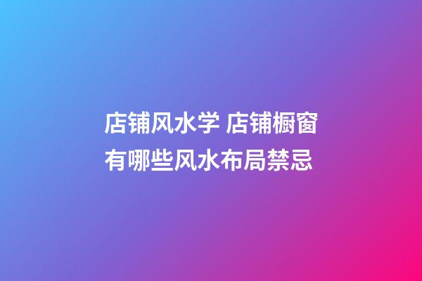 店铺风水学 店铺橱窗有哪些风水布局禁忌